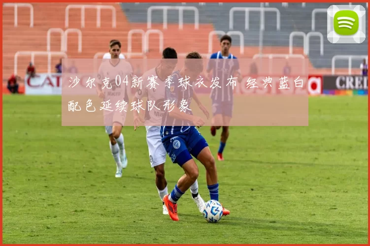 沙尔克04新赛季球衣发布 经典蓝白配色延续球队形象