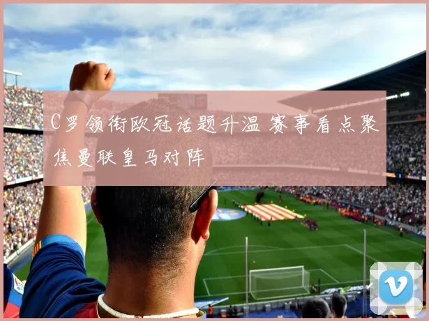 C罗领衔欧冠话题升温 赛事看点聚焦曼联皇马对阵