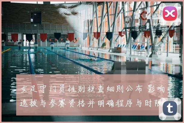 女足守门员性别核查细则公布 影响选拔与参赛资格并明确程序与时限