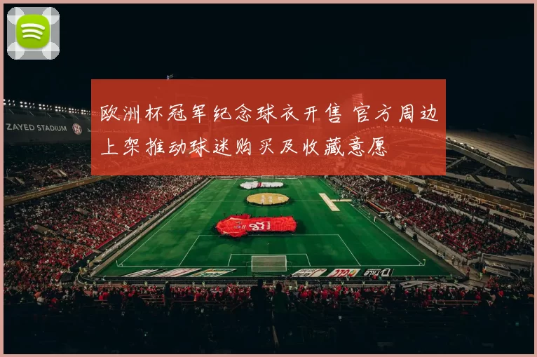 欧洲杯冠军纪念球衣开售 官方周边上架推动球迷购买及收藏意愿