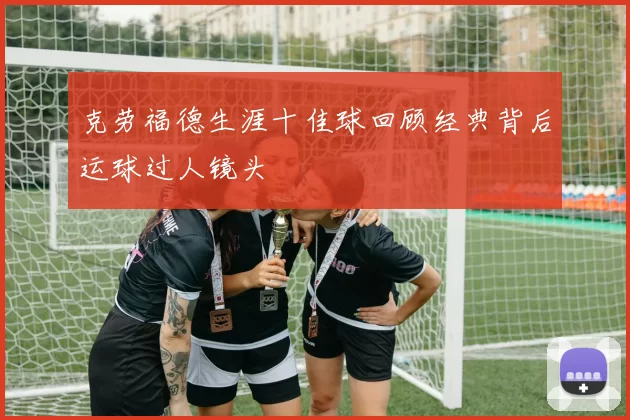 克劳福德生涯十佳球回顾经典背后运球过人镜头