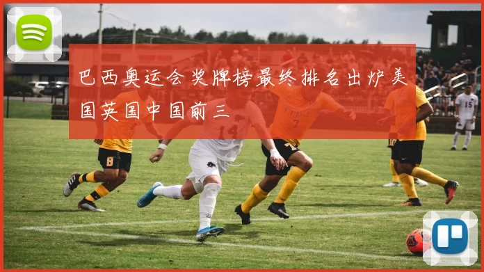 巴西奥运会奖牌榜最终排名出炉美国英国中国前三