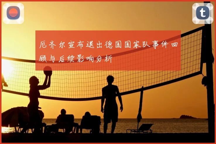 厄齐尔宣布退出德国国家队事件回顾与后续影响分析