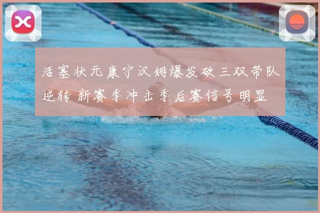 活塞状元康宁汉姆爆发砍三双带队逆转 新赛季冲击季后赛信号明显