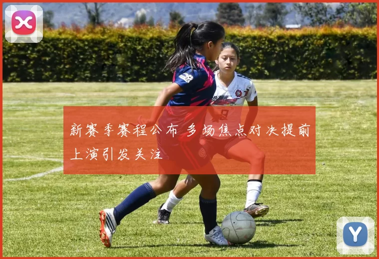 新赛季赛程公布 多场焦点对决提前上演引发关注