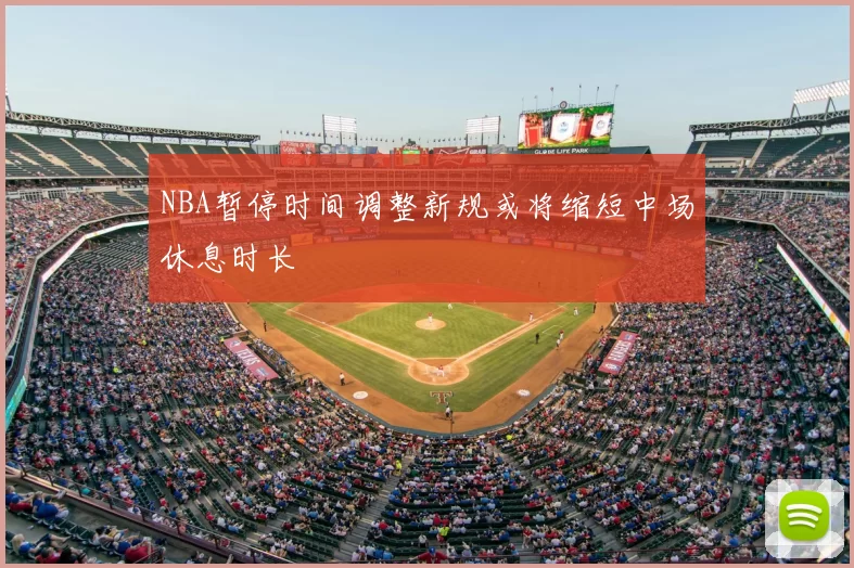 NBA暂停时间调整新规或将缩短中场休息时长