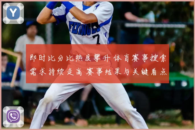 即时比分比热度攀升 体育赛事搜索需求持续走高 赛事结果与关键看点受关注