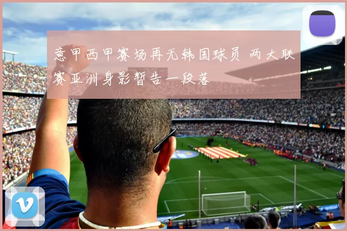 意甲西甲赛场再无韩国球员 两大联赛亚洲身影暂告一段落