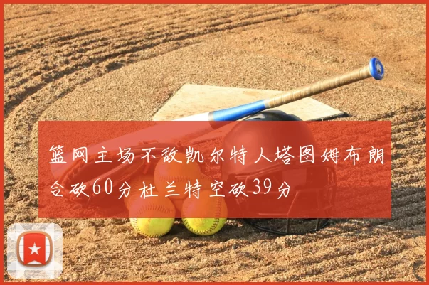 篮网主场不敌凯尔特人塔图姆布朗合砍60分杜兰特空砍39分