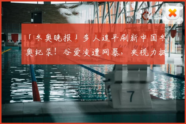 「冬奥晚报」多人追平刷新中国冬奥纪录!谷爱凌遭网暴,央视力挺