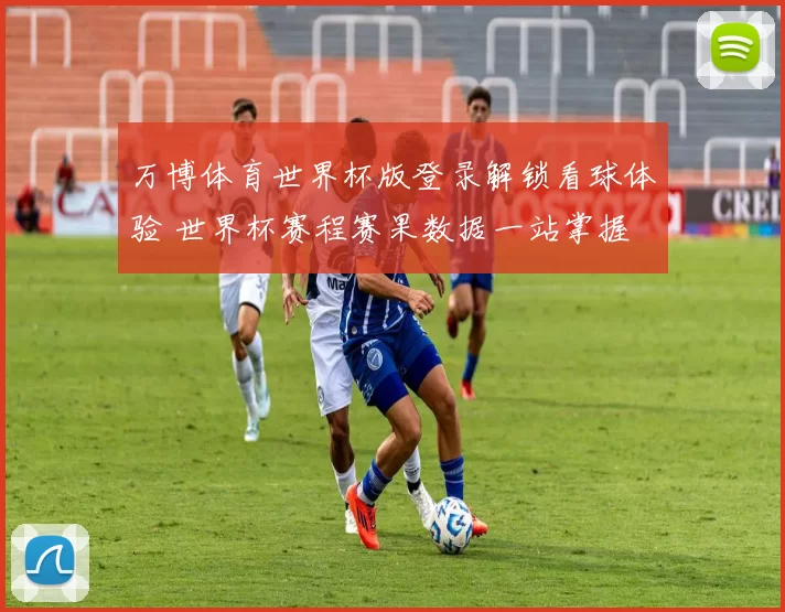 万博体育世界杯版登录解锁看球体验 世界杯赛程赛果数据一站掌握