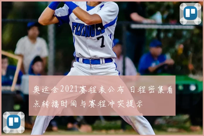 奥运会2021赛程表公布 日程密集看点转播时间与赛程冲突提示