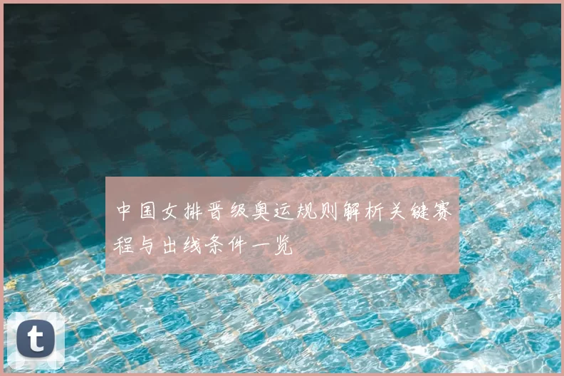 中国女排晋级奥运规则解析关键赛程与出线条件一览