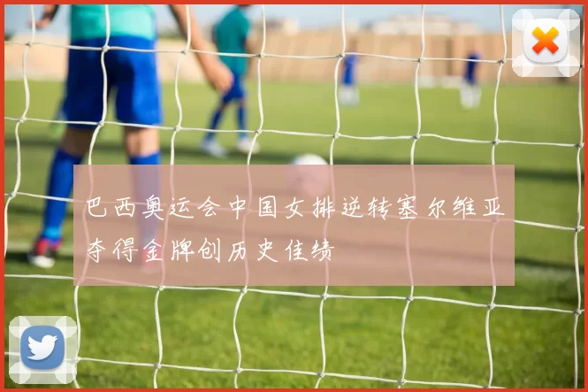 巴西奥运会中国女排逆转塞尔维亚夺得金牌创历史佳绩