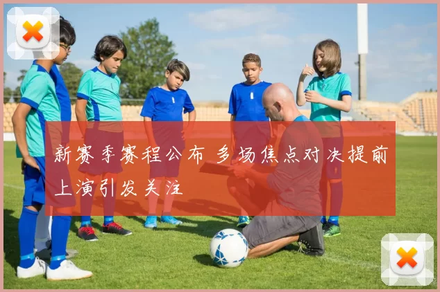 新赛季赛程公布 多场焦点对决提前上演引发关注
