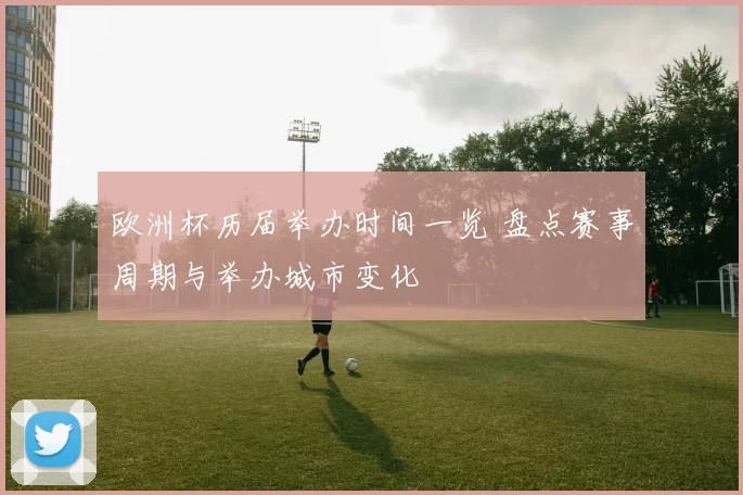 欧洲杯历届举办时间一览 盘点赛事周期与举办城市变化