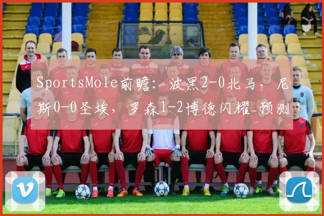 SportsMole前瞻：波黑2-0北马，尼斯0-0圣埃，罗森1-2博德闪耀_预测_主场_附加赛