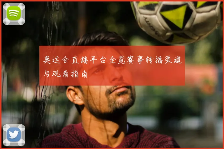 奥运会直播平台全览赛事转播渠道与观看指南
