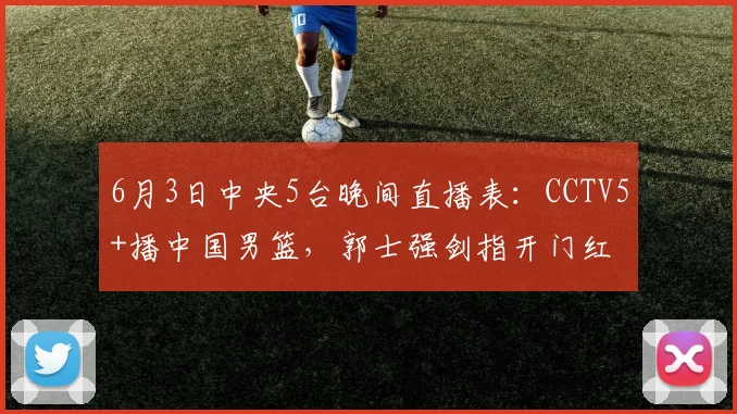 6月3日中央5台晚间直播表：CCTV5+播中国男篮，郭士强剑指开门红