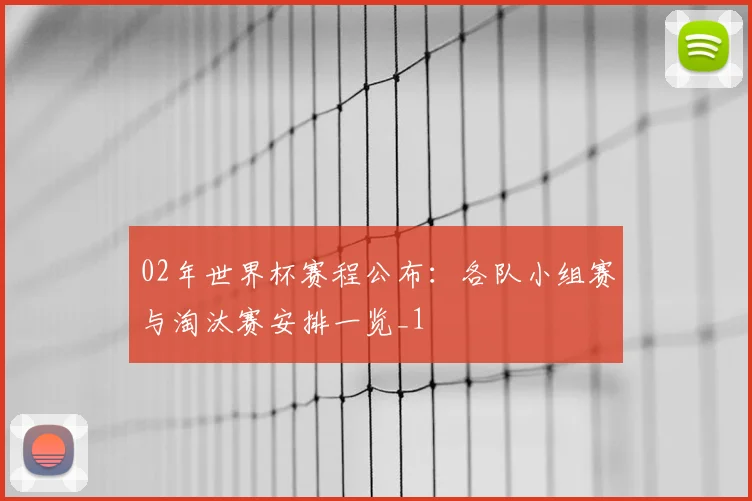 02年世界杯赛程公布:各队小组赛与淘汰赛安排一览_1