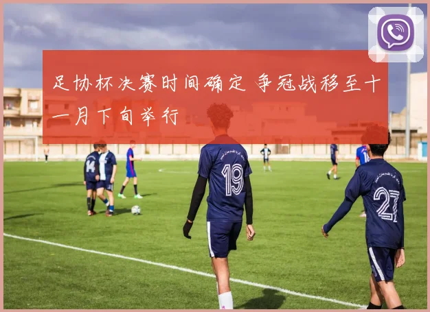 足协杯决赛时间确定 争冠战移至十一月下旬举行