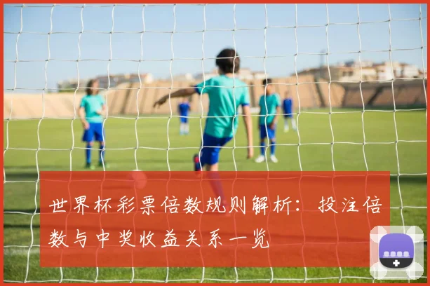 世界杯彩票倍数规则解析：投注倍数与中奖收益关系一览