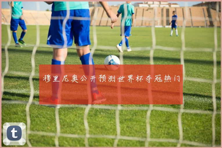 穆里尼奥公开预测世界杯夺冠热门